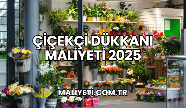 Çiçekçi Dükkanı Maliyeti 2025