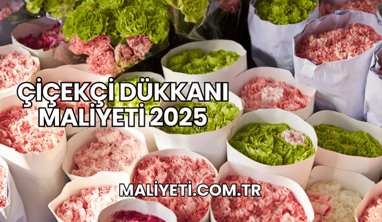 Çiçekçi Dükkanı Maliyeti 2025