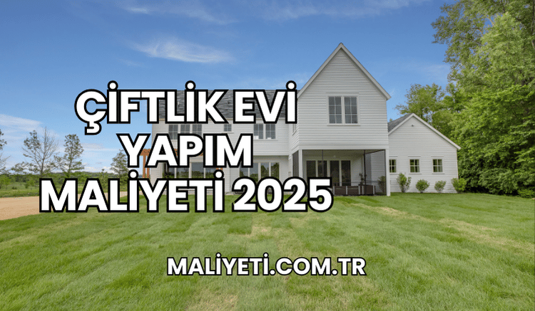 Çiftlik Evi Yapım Maliyeti 2025