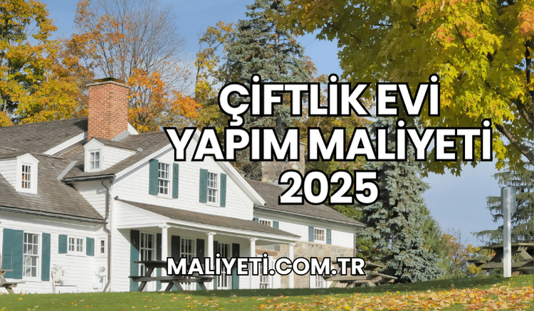 Çiftlik Evi Yapım Maliyeti 2025