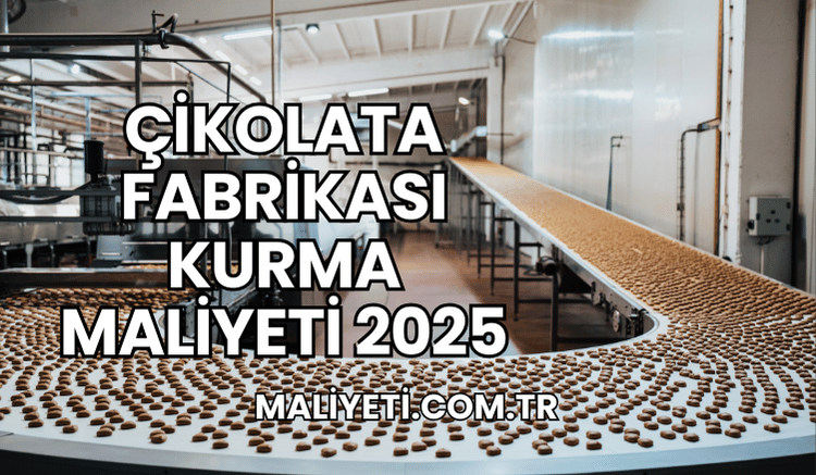 Çikolata Fabrikası Kurma Maliyeti 2025