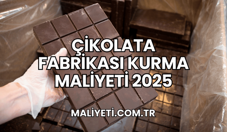 Çikolata Fabrikası Kurma Maliyeti 2025