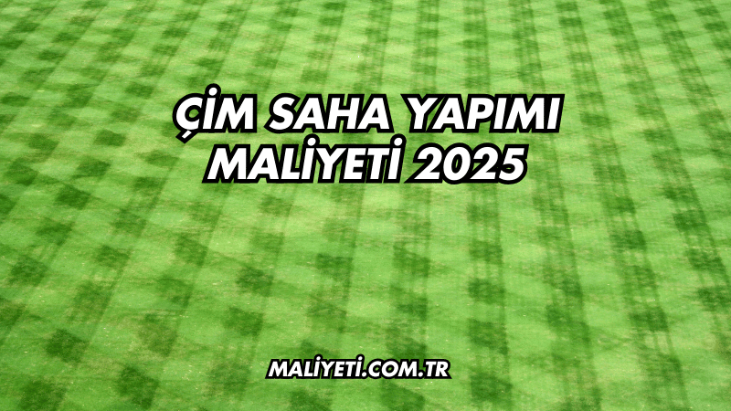 Çim Saha Yapımı Maliyeti 2025