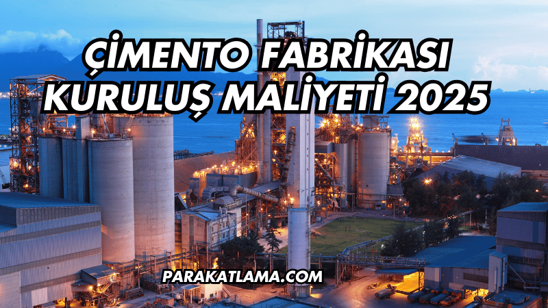 Çimento Fabrikası Kuruluş Maliyeti 2025