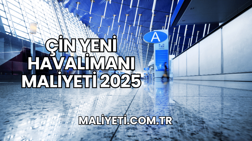 Çin Yeni Havalimanı Maliyeti 2025