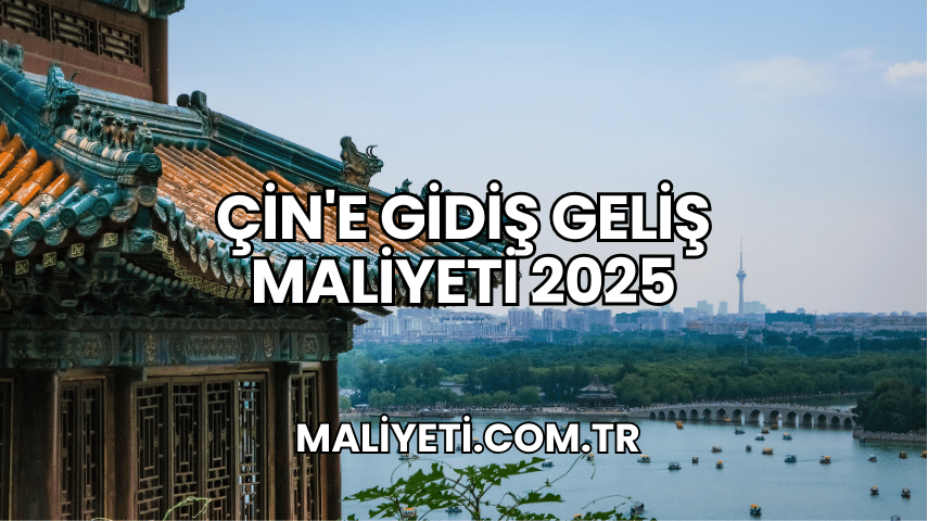 Çin'e Gidiş Geliş Maliyeti 2025