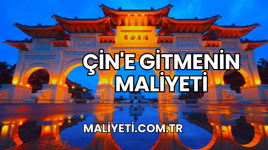 Çin'e Gitmenin Maliyeti