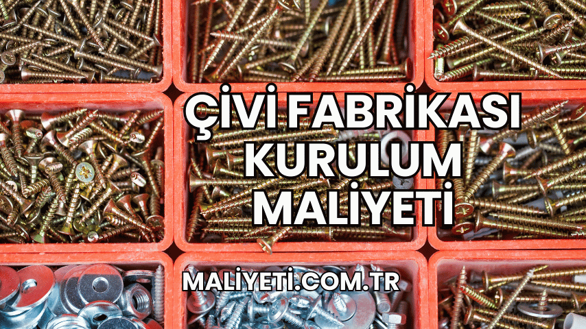 Çivi Fabrikası Kurulum Maliyeti