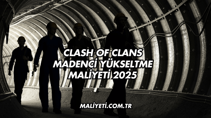 Clash of Clans Madenci Yükseltme Maliyeti 2025