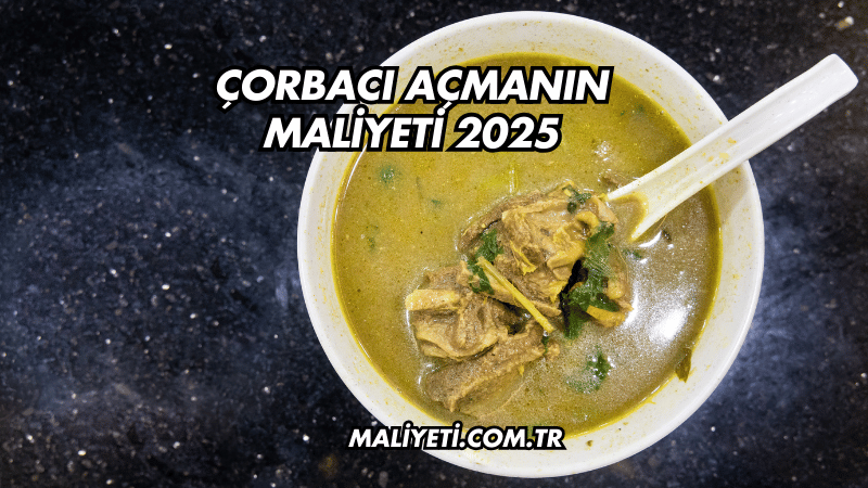 Çorbacı Açmanın Maliyeti 2025