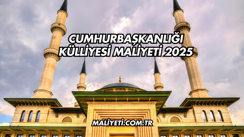 Cumhurbaşkanlığı Külliyesi Maliyeti 2025