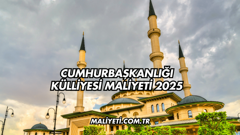 Cumhurbaşkanlığı Külliyesi Maliyeti 2025