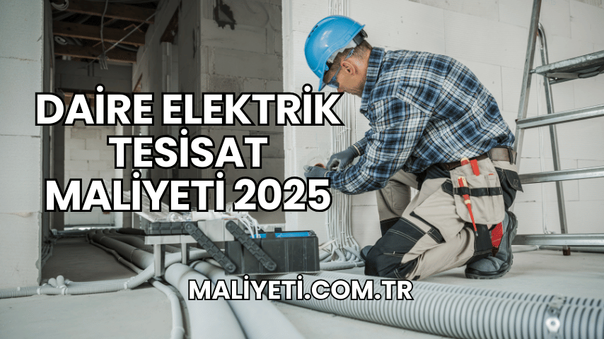 Daire Elektrik Tesisat Maliyeti 2025