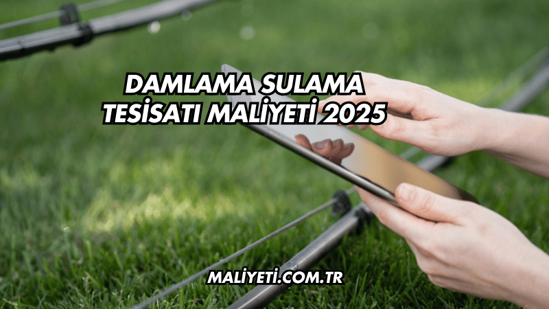 Damlama Sulama Tesisatı Maliyeti 2025