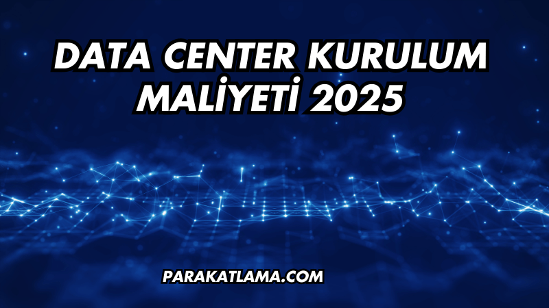 Data Center Kurulum Maliyeti 2025