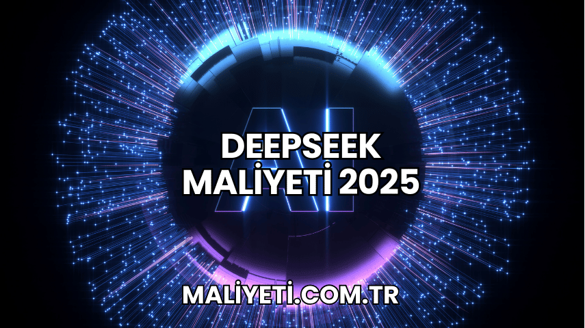 DeepSeek Maliyeti 2025