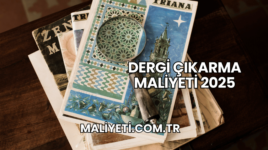 Dergi Çıkarma Maliyeti 2025