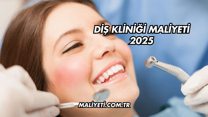 Diş Kliniği Maliyeti 2025