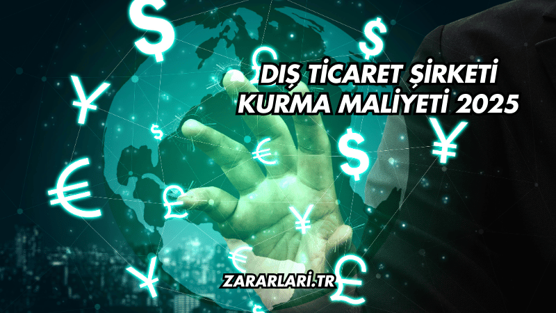 Dış Ticaret Şirketi Kurma Maliyeti 2025