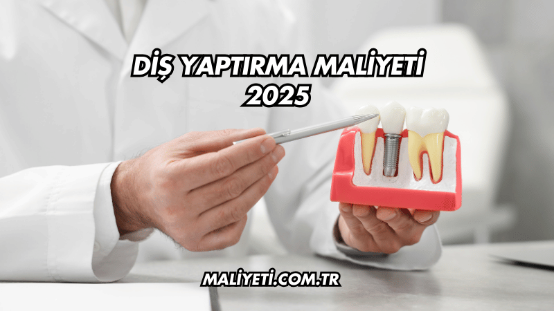 Diş Yaptırma Maliyeti 2025