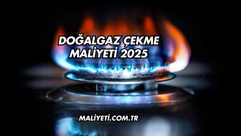 Doğalgaz Çekme Maliyeti 2025