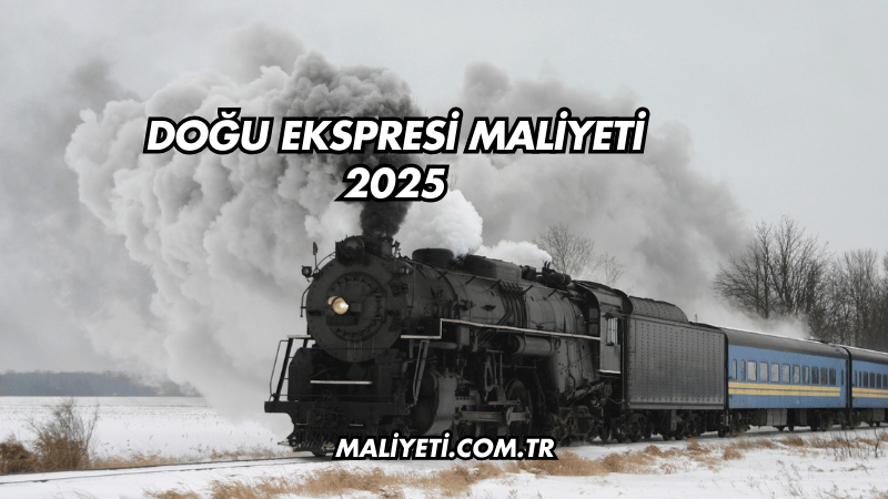 Doğu Ekspresi Maliyeti 2025