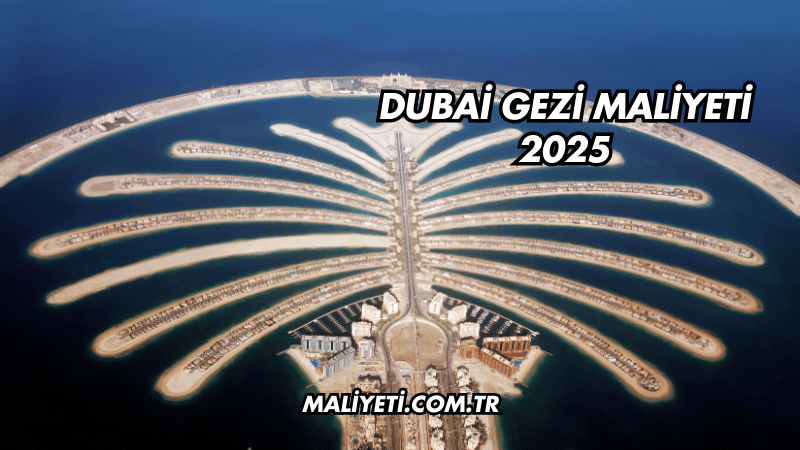 Dubai Gezi Maliyeti 2025