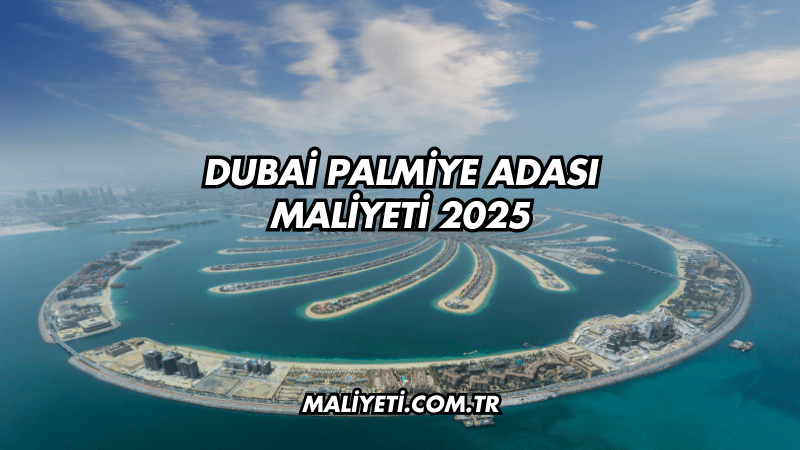 Dubai Palmiye Adası Maliyeti 2025