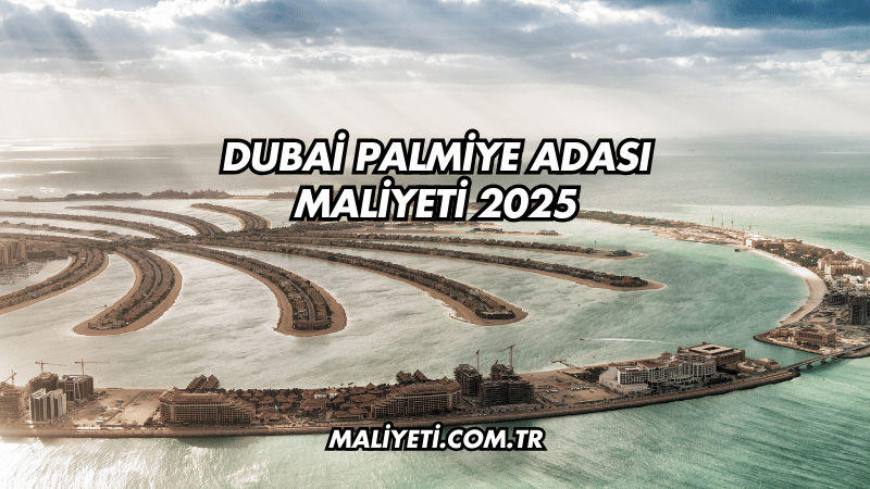 Dubai Palmiye Adası Maliyeti 2025