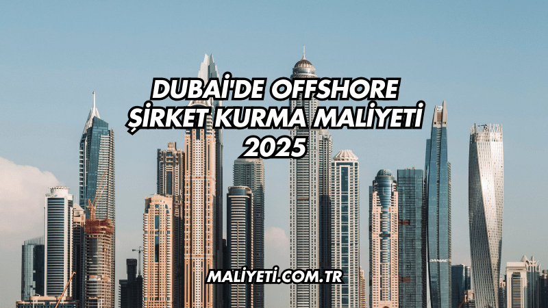 Dubai'de Offshore Şirket Kurma Maliyeti 2025