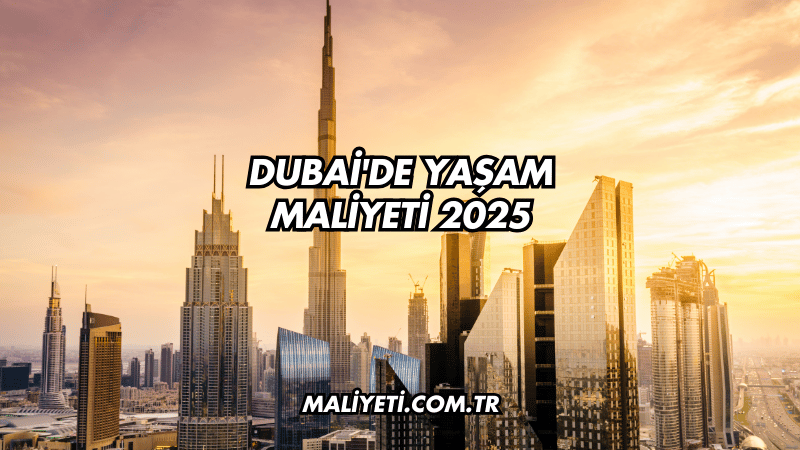 Dubai'de Yaşam Maliyeti 2025