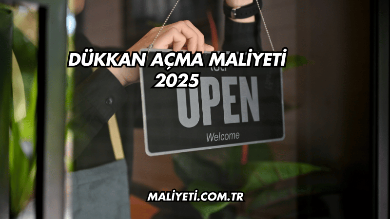 Dükkan Açma Maliyeti 2025