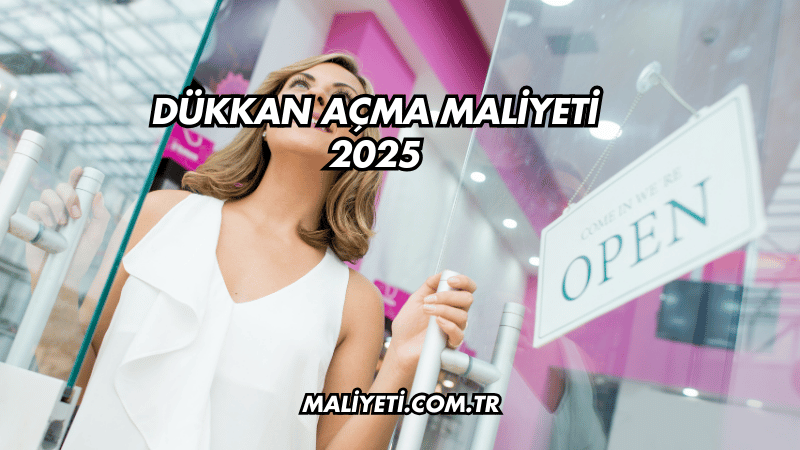 Dükkan Açma Maliyeti 2025