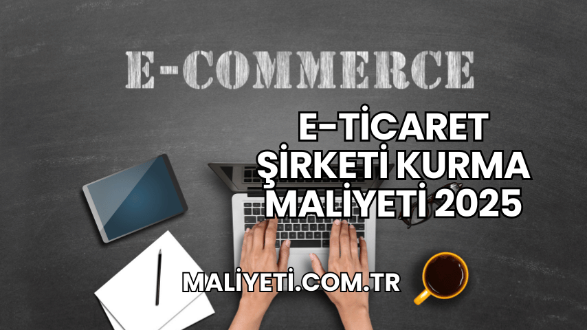 E-Ticaret Şirketi Kurma Maliyeti 2025