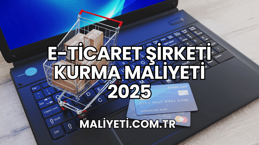 E-Ticaret Şirketi Kurma Maliyeti 2025