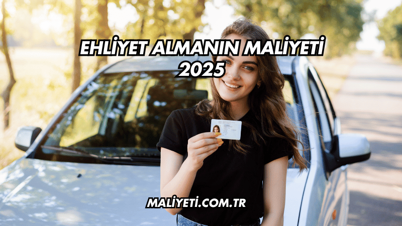 Ehliyet Almanın Maliyeti 2025