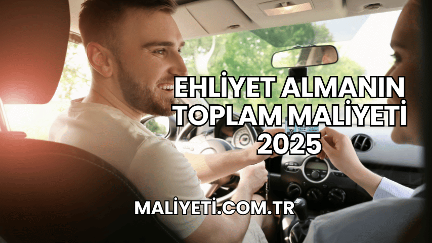 Ehliyet Almanın Toplam Maliyeti 2025