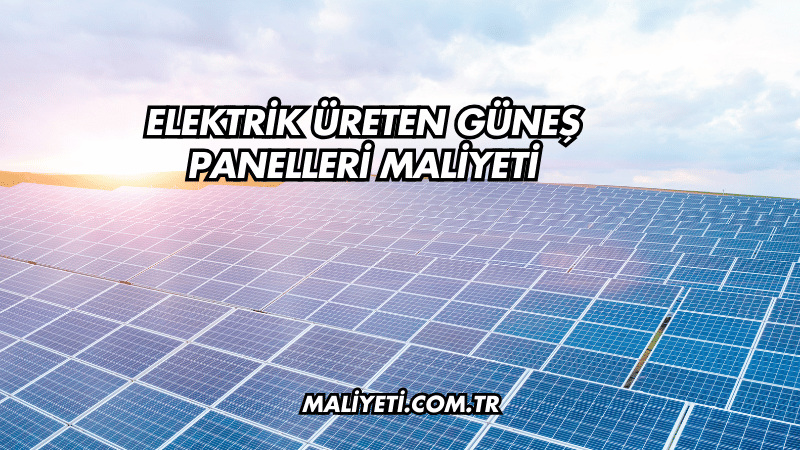 Elektrik Üreten Güneş Panelleri Maliyeti