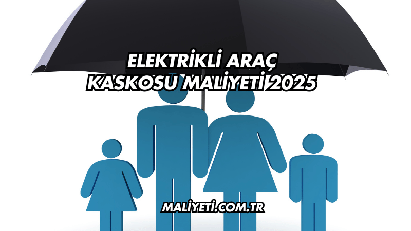 Elektrikli Araç Kaskosu Maliyeti 2025