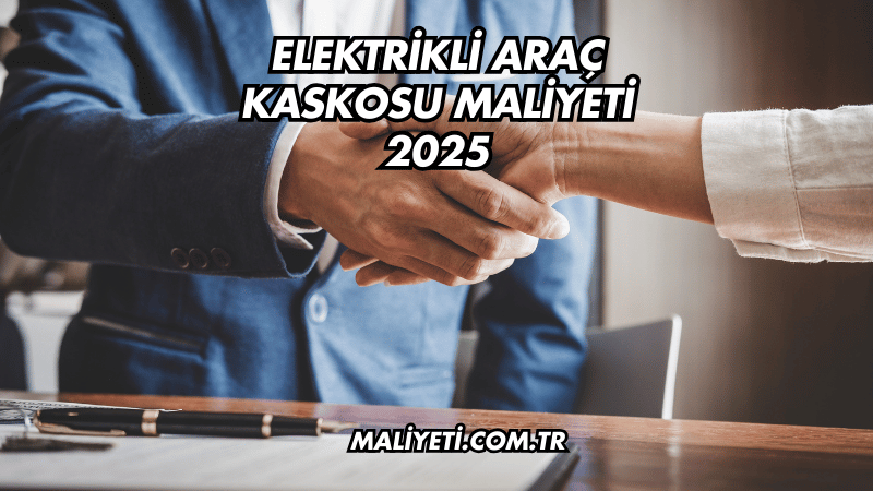 Elektrikli Araç Kaskosu Maliyeti 2025