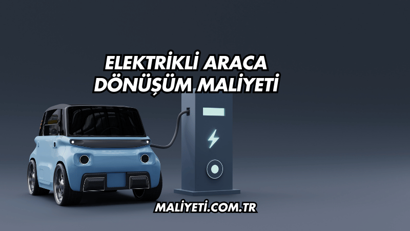 Elektrikli Araca Dönüşüm Maliyeti