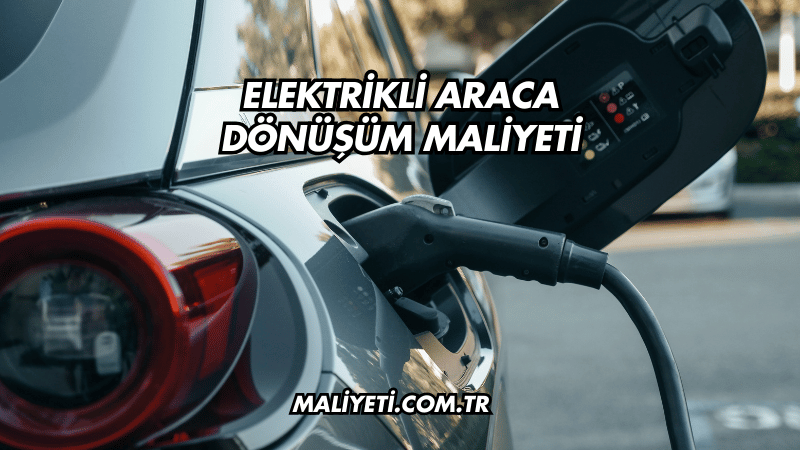 Elektrikli Araca Dönüşüm Maliyeti