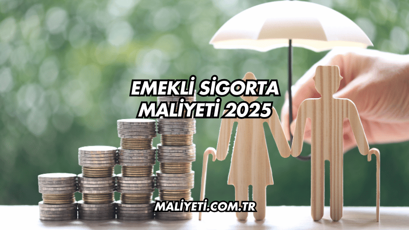 Emekli Sigorta Maliyeti 2025