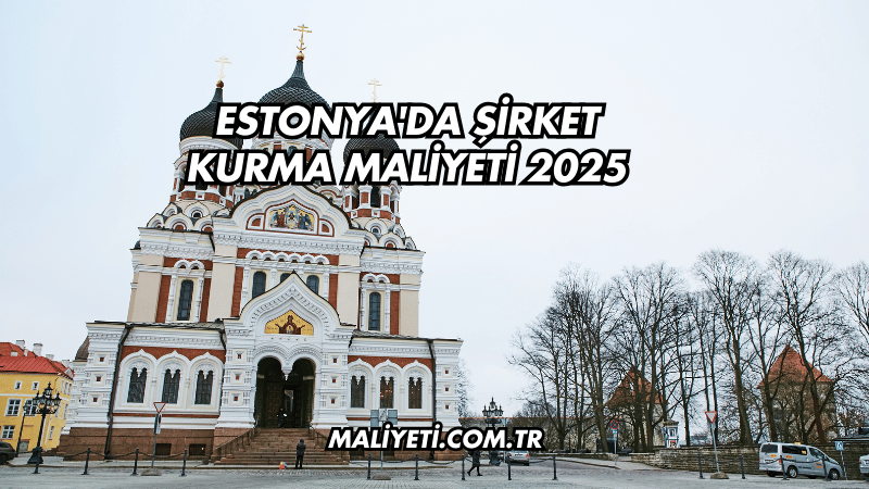 Estonya'da Şirket Kurma Maliyeti 2025