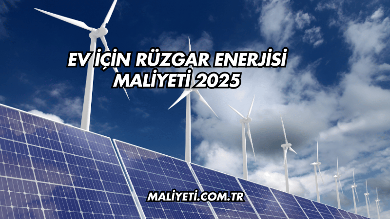 Ev İçin Rüzgar Enerjisi Maliyeti 2025