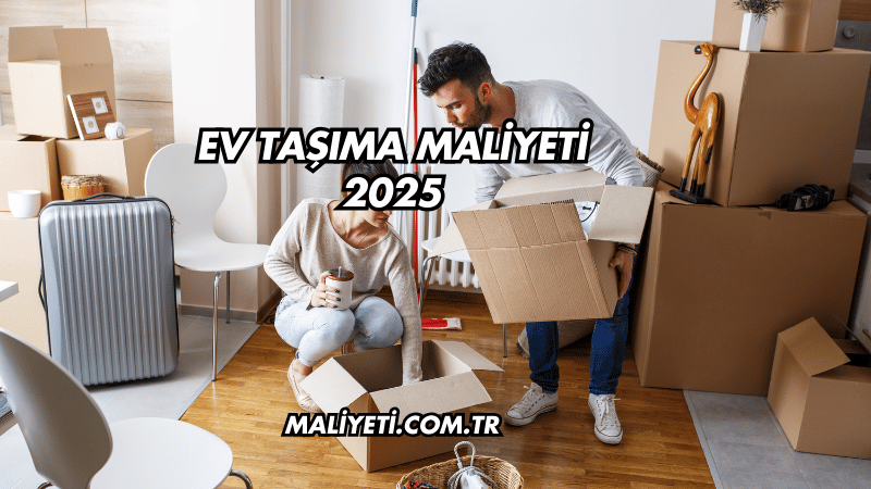 Ev Taşıma Maliyeti 2025