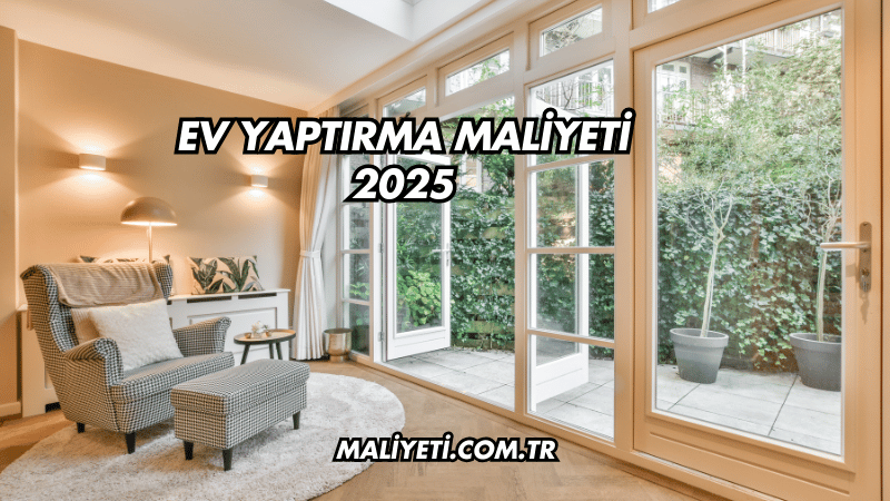 Ev Yaptırma Maliyeti 2025