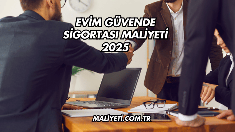 Evim Güvende Sigortası Maliyeti 2025