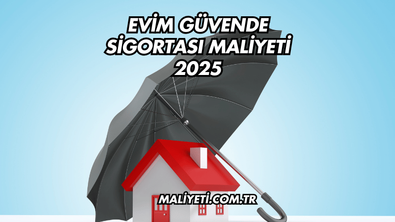 Evim Güvende Sigortası Maliyeti 2025