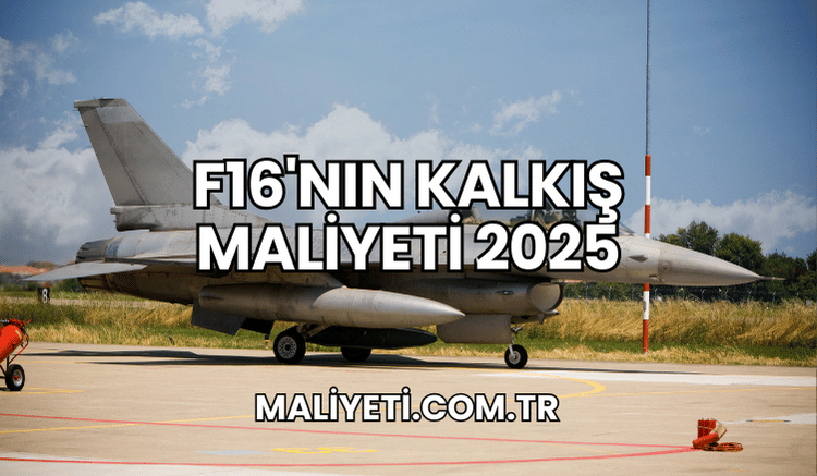 F16'nın Kalkış Maliyeti 2025